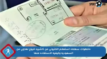 «خطوات سهلة» استعلام إلكتروني عن تأشيرة خروج نهائي من السعودية وكيفية الاستفادة منها